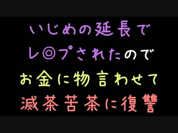 いじめの延長でレ◎プされたのでお金に物言わせて滅茶苦茶に復讐