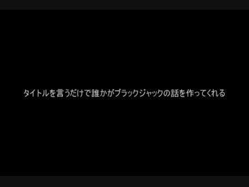 タイトルを言うだけで誰かがブラックジャックの話を作ってくれるPart01
