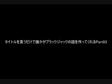タイトルを言うだけで誰かがブラックジャックの話を作ってくれるPart最終