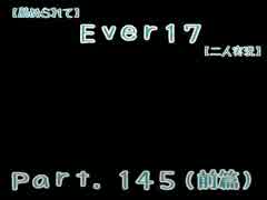 【薦められて】Ｅｖｅｒ１７【二人実況】Ｐａｒｔ．１４５（前篇）