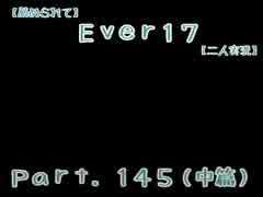 【薦められて】Ｅｖｅｒ１７【二人実況】Ｐａｒｔ．１４５（中篇）
