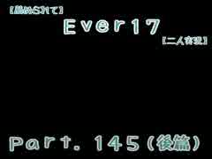 【薦められて】Ｅｖｅｒ１７【二人実況】Ｐａｒｔ．１４５（後篇）