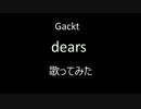 Gackt 「dears」 歌ってみた