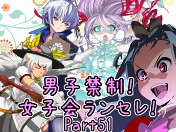 【MUGEN】男子禁制！女子会ランセレ！Part51