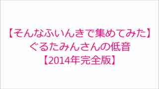 【そんなふいんきで集めてみた】ぐるたみんさんの低音【2014年完全版】