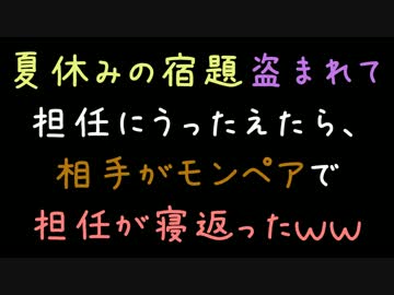 夏休みの宿題盗まれて担任に訴えたら相手がモンペアで担任が寝返ったｗ
