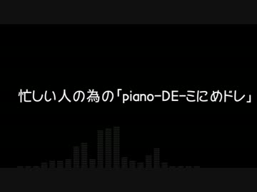 忙しい人の為の「piano-DE-ミにめドレ」