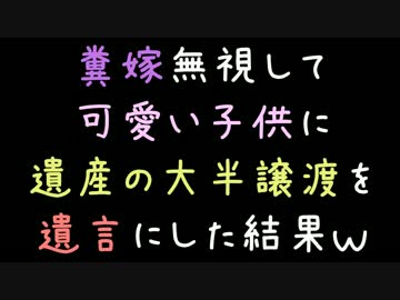 糞嫁無視して可愛い子供に遺産の大半譲渡を遺言にした結果ｗｗｗ