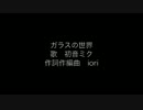 【初音ミク】ガラスの世界【オリジナル曲】
