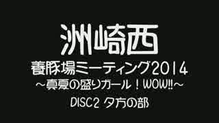 【SZBH方式】 洲崎西 養豚場MTG2014 ～真夏の盛りガール!WOW!!～ DISC2