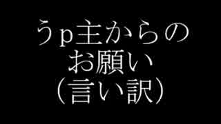 うp主からのお願い（言い訳）