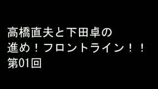 【ラジオ】高橋直夫と下田卓の進め！フロントライン！！(第01回)