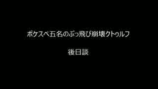 【ポケスペ】ポケスペ五名のぶっ飛び崩壊クトゥルフ【後日談】