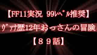 【FF11実況 99ﾚﾍﾞﾙ推奨】ｳﾞｧﾅ歴12年おっさんの冒険【89話】