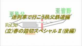 迷列車で行こう　秩父鉄道編　Vol.36　(立)春の踏切スペシャルⅡ（後編）