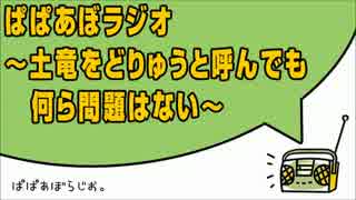 ぱぱあぼラジオ ～土竜をどりゅうと読んでも何ら問題はない～