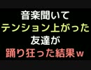 音楽聞いてテンション上がった友達が踊り狂った結果ｗｗｗ【2ch】