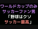 ワールドカップのみサッカーファン男「野球はクソサッカー最高」【2ch】