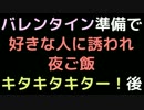 バレンタイン準備で好きな人に誘われ夜ご飯　キタキタキター！　後【2ch