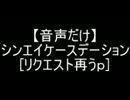 【音声だけ】シンエイケースデーション[リクエストうｐ]