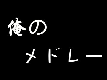 俺のメドレー【ニコニコメドレー】