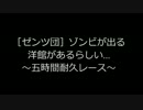 ［ゼンツ団］ゾンビが出るらしい…～五時間耐久レース～最終回