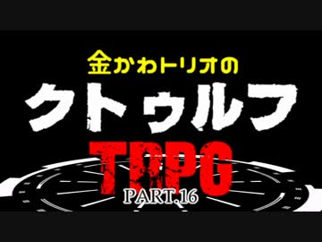 金かわトリオのクトゥルフ神話TRPG　PART.16