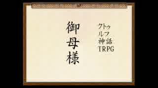 【クトゥルフＴＲＰＧ】　御母様その２　【ゆっくり】
