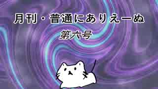 【月刊 普通にありえーぬ】第六号