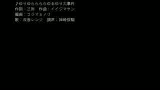 ゆりゆららららゆるゆり大事件を歌ってもらいました。