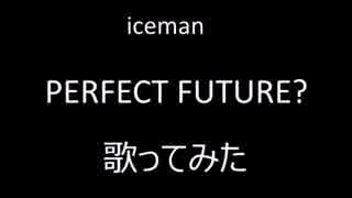 icemanのPERFECT FUTURE?を歌ってみました