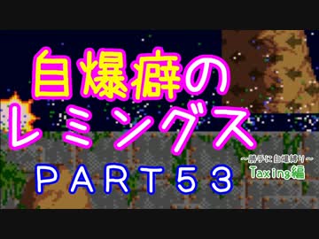 自爆癖のレミングス～勝手に自爆縛り～　PART53(Taxing編#5)