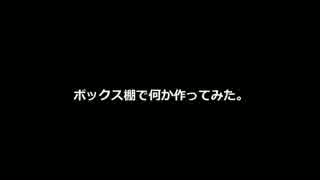 ボックス棚でなにか作ってみた