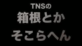 TNSの箱根とかそこらへん　〜その１〜