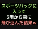 スポーツバッグに入って3階から雪に飛び込んだ結果ｗｗｗ【2ch】