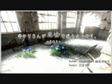 [Homesick] ゆかりさんが廃墟で迷うそうです。 その3