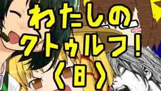 【ゆっくり実況】わたしのクトゥルフ！（８）【クトゥルフTRPGリプレイ】