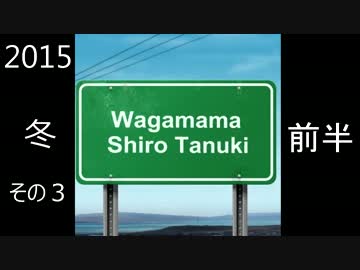 わがまま白たぬき　2015　冬　その3　前半