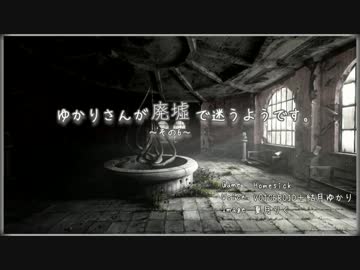 [Homesick] ゆかりさんが廃墟で迷うそうです。 その6
