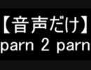 【音声だけ】parn 2 parn