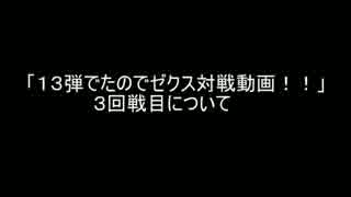 「１３弾でたのでゼクス対戦動画！！」３回戦目について