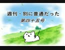 【週刊　別に普通だった】第四十五号