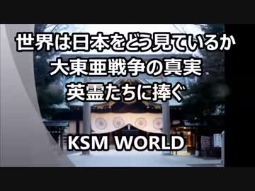 【KSM】世界は日本をどう見ているか 大東亜戦争の真実  英霊たちに捧ぐ