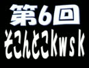 【雑談】第6回そこんとこkwsk