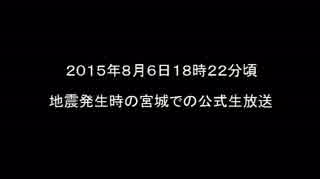 2015/08/06 18時22分頃　地震発生時の公式生放送（宮城）