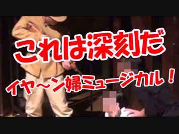 【これは深刻だ】 イヤ～ン婦ミュージカル！