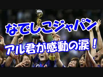 【なでしこジャパン】 アル君が感動の涙！