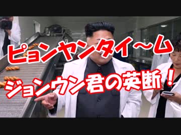 【ピョンヤンタイ～ム】 ジョンウン君の英断！