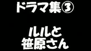 いちぬけ!!ドラマ集③ルルと笹原さん