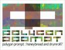 【 #夏のハードミニマル祭 】 polygon prompt - honeybread and drumroll 7